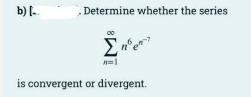 b) [..
Determine whether the series
Σnºen-7
n=1
is convergent or divergent.