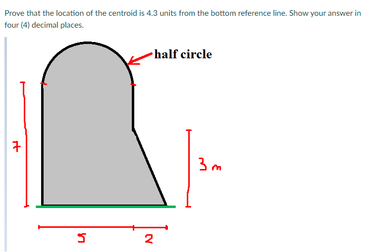 Prove that the location of the centroid is 4.3 units from the bottom reference line. Show your answer in
four (4) decimal places.
half circle
3 m
2
