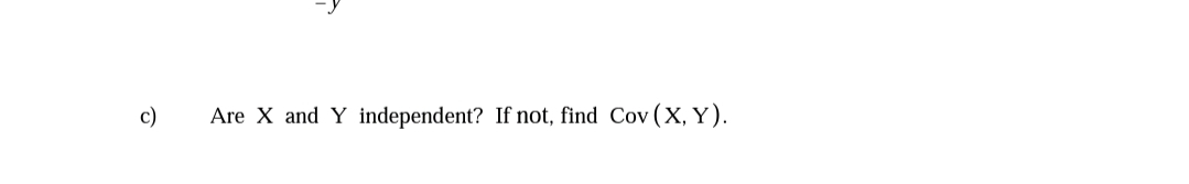 c)
Are X and Y independent? If not, find Cov (X, Y).
