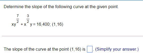 Determine the slope of the following curve at the given point.
7
3
2
ху
+ x y = 16,400; (1,16)
The slope of the curve at the point (1,16) is
(Simplify your answer.)
