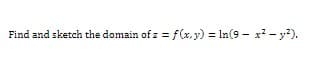 Find and sketch the domain of z = f(x,y) = In(9 - x? - y?).
