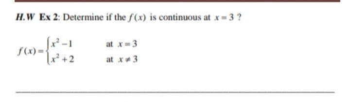 H.W Ex 2: Determine if the f(x) is continuous at x 3 ?
at x=3
f(x)= +2
at x3
