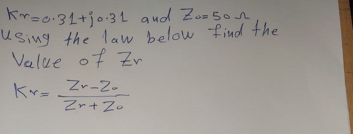 Kr=0.31+jo.31 and Zo=50
Using the law below find the
Value of Zr
Zr-Zo
Zr + Zo
Kr=