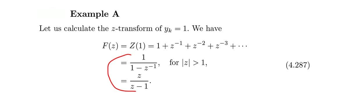 Example A
Let us calculate the z-transform of
Yk
1. We have
-1
F(2) = Z(1) = 1+z+ z
+ z
1
for |2| > 1,
(4.287)
1- z
