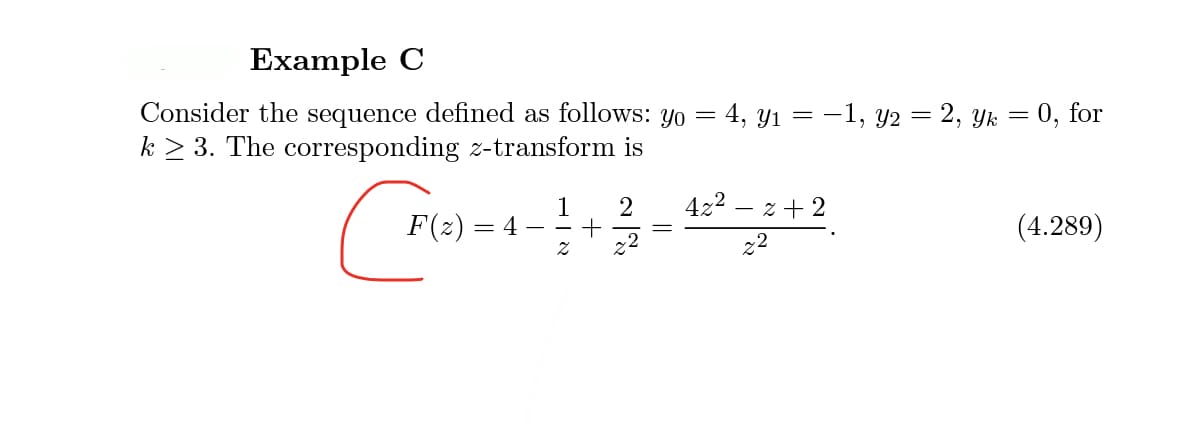 Example C
Consider the sequence defined as follows: yo = 4, y1 = -1, y2 = 2, Yk = 0, for
k > 3. The corresponding z-transform is
422
- z + 2
F(z) = 4
(4.289)
