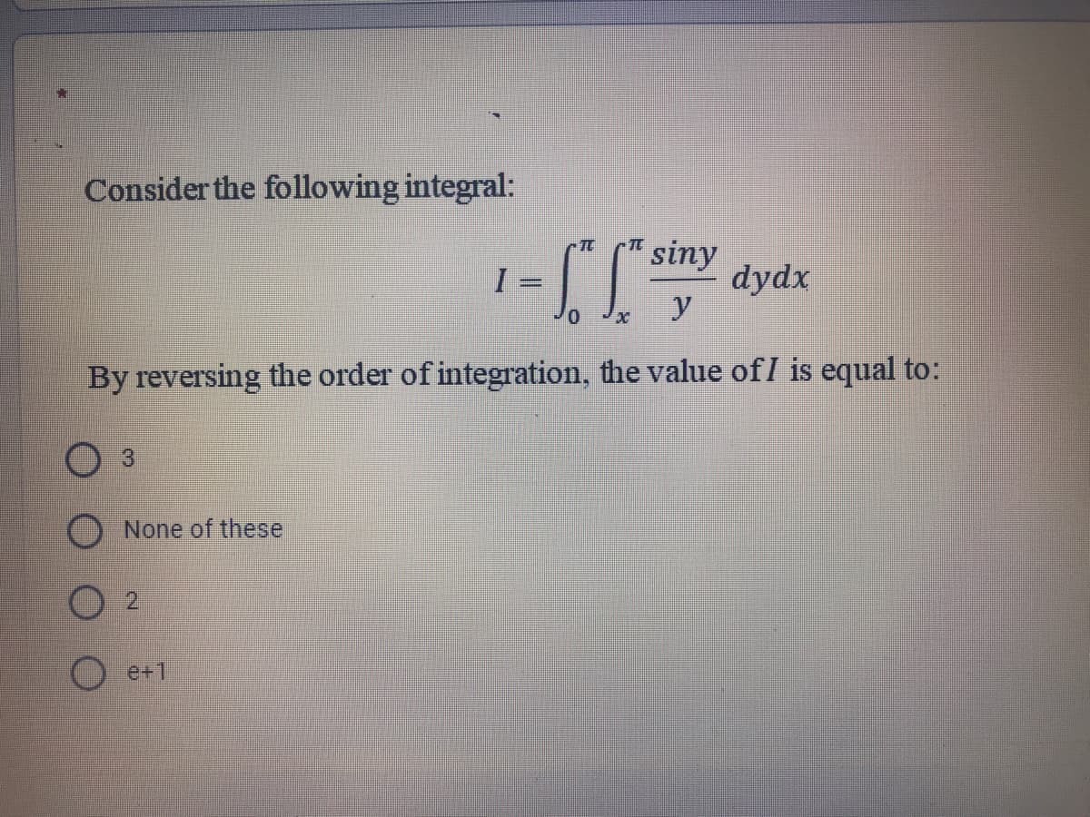 Consider the following integral:
siny
dydx
I =
By reversing the order of integration, the value ofI is equal to:
3)
None of these
2.
O e+1
