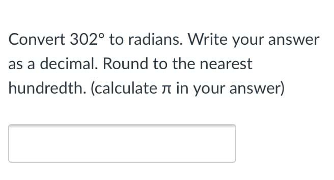 Convert 302° to radians. Write your answer
as a decimal. Round to the nearest
hundredth. (calculate n in your answer)
