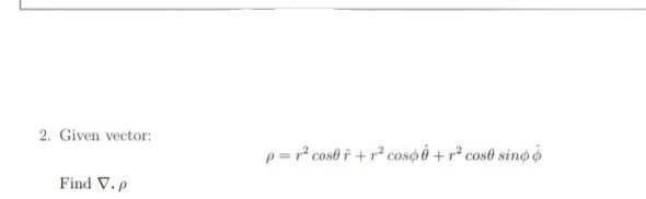 2. Given vector:
p = r* coso f + r² coso ô + r² cos0 sino o
Find V.p
