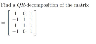 Find
a QR-decomposition of the matrix
-1 1 1
-1 0 1
