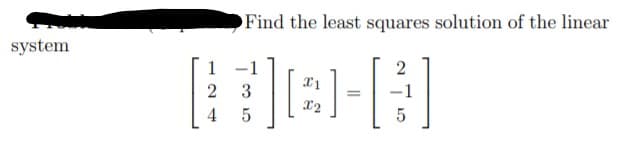 Find the least squares solution of the linear
system
1 -1
2
3
2
4
X2
