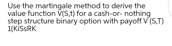Use the martingale method to derive the
value function V(S,t) for a cash-or- nothing
step structure binary option with payoff V (S,T)
1(KİSSRK
