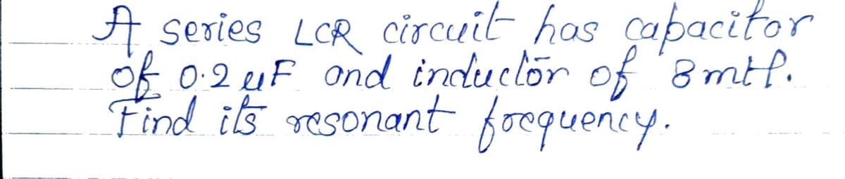 A series LCR circuit has capacitor
of 0:2 e1F ond inductor of '8ml.
Find ils resonant fooquency.
