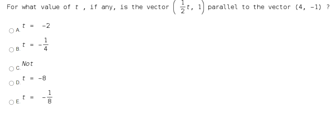 For what value of t , if any, is the vector
5t, 1] parallel to the vector (4, -1) ?
-2
OA.
1
t =
OB.
4
Not
OC.
-8
t =
OD.
1
OE.

