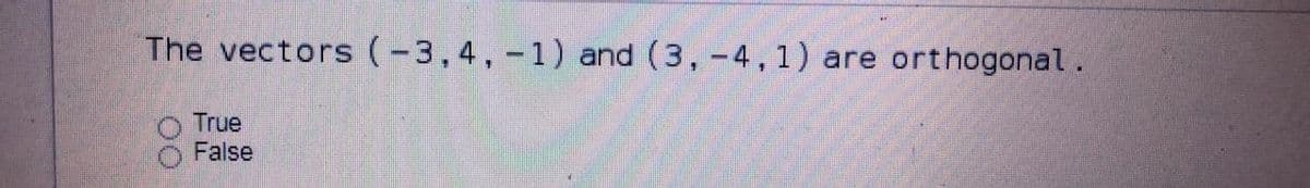 The vectors (-3,4, -1) and (3, -4,1)
are orthogonal.
True
False
