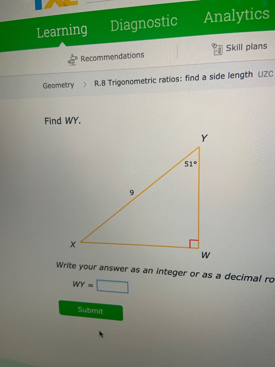 Analytics
Learning
Diagnostic
Skill plans
Recommendations
Geometry > R.8 Trigonometric ratios: find a side length UZC
Find WY.
Y
51°
6.
W
Write your answer as an integer or as a decimal ro
WY =
Submit
