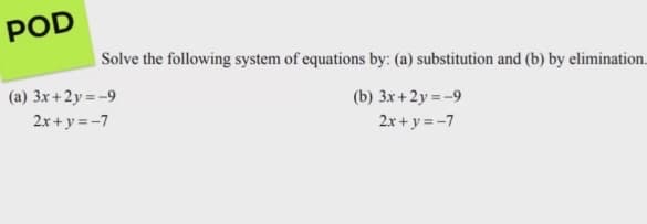 POD
Solve the following system of equations by: (a) substitution and (b) by elimination.
(a) 3x+2y = -9
(b) 3x +2y = -9
2.x + y = -7
2x + y = -7
