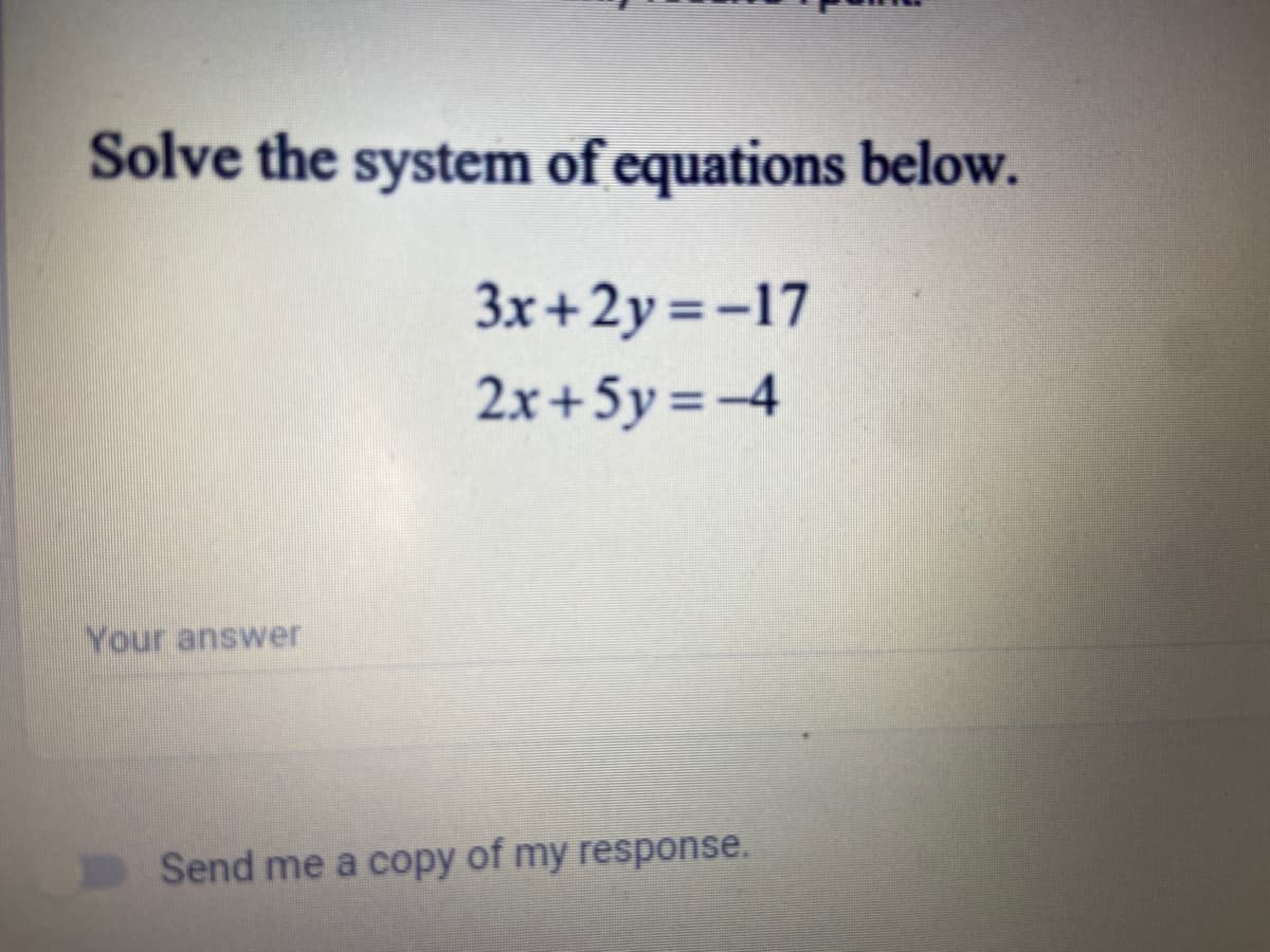 Solve the system of equations below.
3x+2y =-17
2x+5y =-4
Your answer
Send me a copy of my response.
