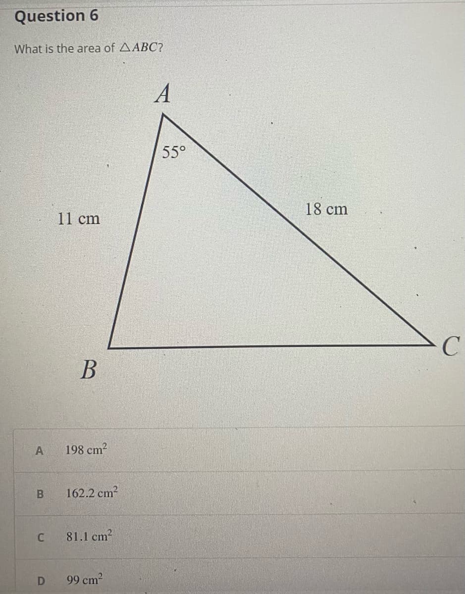 Question 6
What is the area of AABC?
A
55°
18 cm
11 cm
В
198 cm?
162.2 cm?
81.1 cm-
99 cm2
