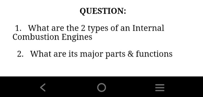 QUESTION:
1. What are the 2 types of an Internal
Combustion Engines
2. What are its major parts & functions
O
II
