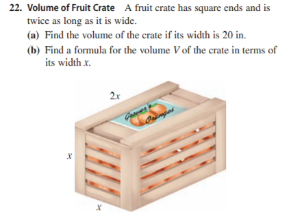 22. Volume of Fruit Crate A fruit crate has square ends and is
twice as long as it is wide.
(a) Find the volume of the crate if its width is 20 in.
(b) Find a formula for the volume V of the crate in terms of
its width x.
2x
Goover

