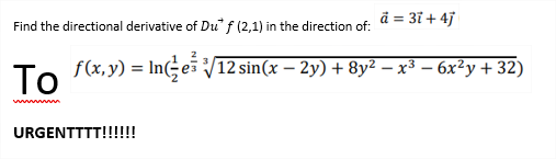 ä = 3i + 4j
Find the directional derivative of Du f (2,1) in the direction of:
f(x,y) = In(GeV12 sin(x – 2y) + 8y2 – x³ – 6x²y + 32)
To
URGENTTTT!!!!!
