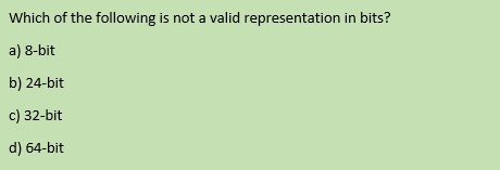 Which of the following is not a valid representation in bits?
a) 8-bit
b) 24-bit
c) 32-bit
d) 64-bit
