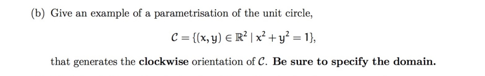 Give an example of a parametrisation of the unit circle,
C = {(x,y) E R² |x²+y² = 1},
that generates the clockwise orientation of C. Be sure to specify the domain.
