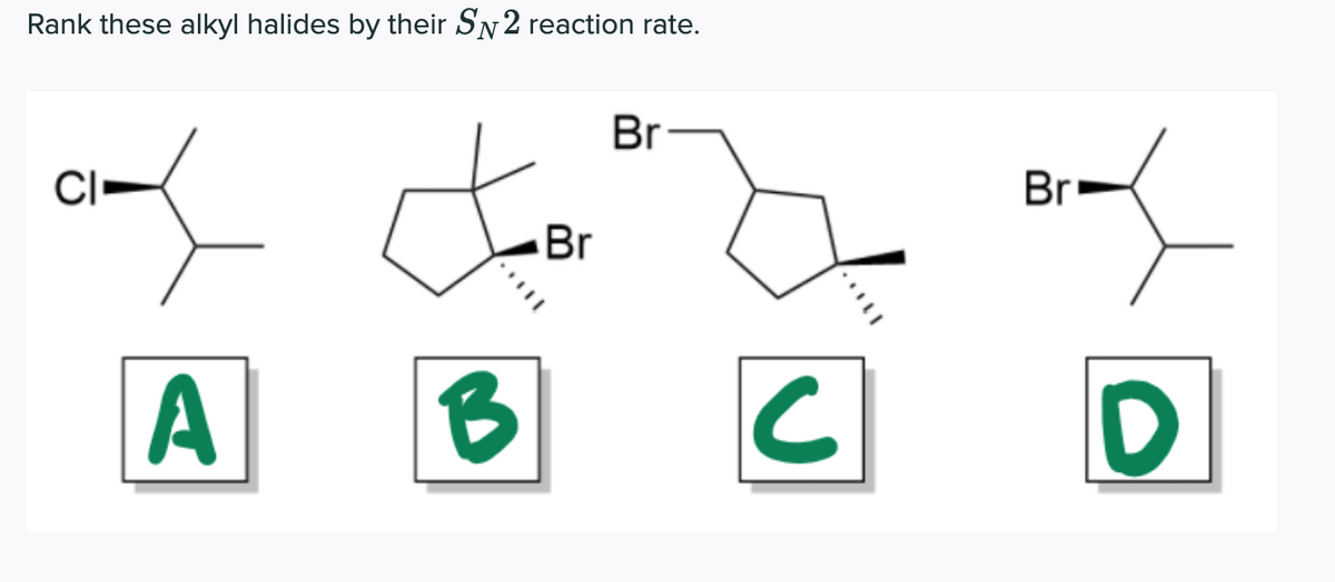 Rank these alkyl halides by their SN2 reaction rate.
Br
Br
Br
A
B
