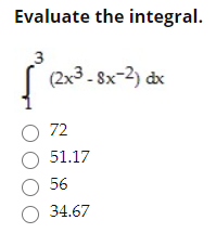 Evaluate the integral.
(2x3 - 8x-2) dx
O 72
O 51.17
O 56
O 34.67
