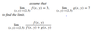assume that
lim f(x, y) = 3,
(х.у) - (2,5)'
lim
(х. у)-- (2,5)
g(x, y) = 7
to find the limit.
f(x, y)
lim
(х.у) -- (2,5) f (х, у) + g(x, у)

