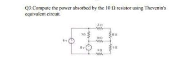 Q3 Compute the power absorbed by the 10 Q resistor using Thevenin's
equivalent circuit.
30
