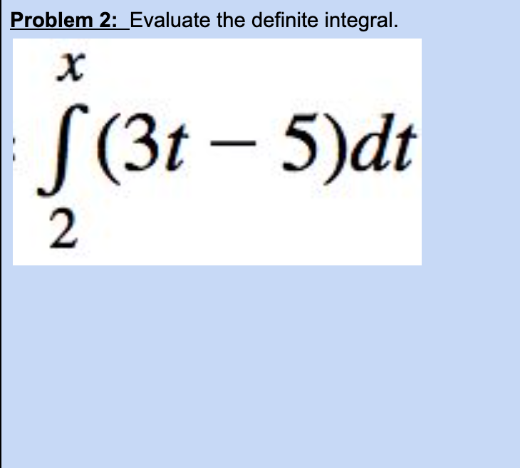 Problem 2: Evaluate the definite integral.
S (3t – 5)dt
2
