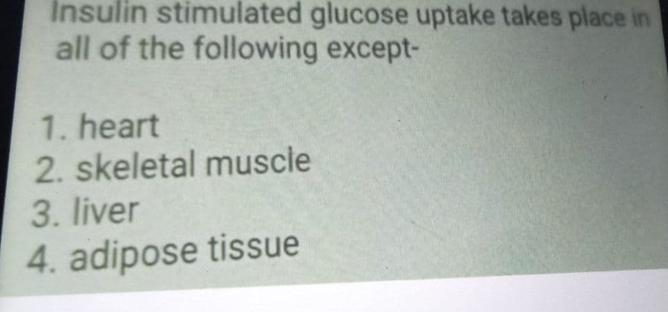 Insulin stimulated glucose uptake takes place in
all of the following except-
1. heart
2. skeletal muscle
3. liver
4. adipose tissue
