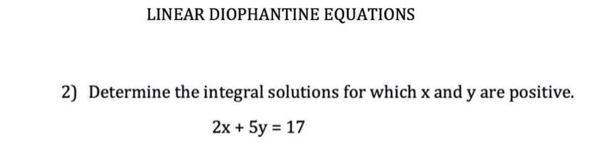 LINEAR DIOPHANTINE EQUATIONS
2) Determine the integral solutions for which x and y are positive.
2x +
5y = 17
