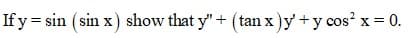 If y = sin (sin x) show that y"+ (tan x)y +y cos? x = 0.
