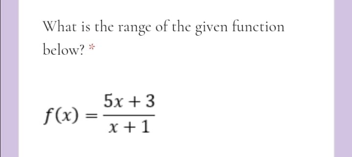 What is the range of the given function
below?
5x +3
f(x):
x +1
