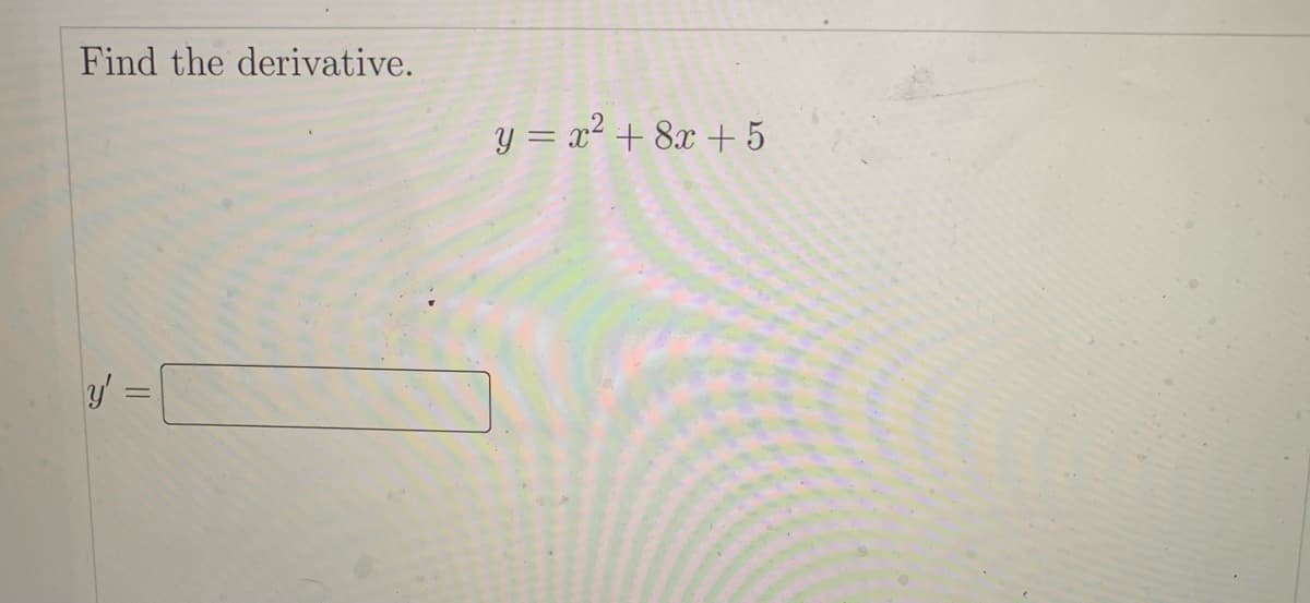 Find the derivative.
y = x2 + 8x + 5
y' =
