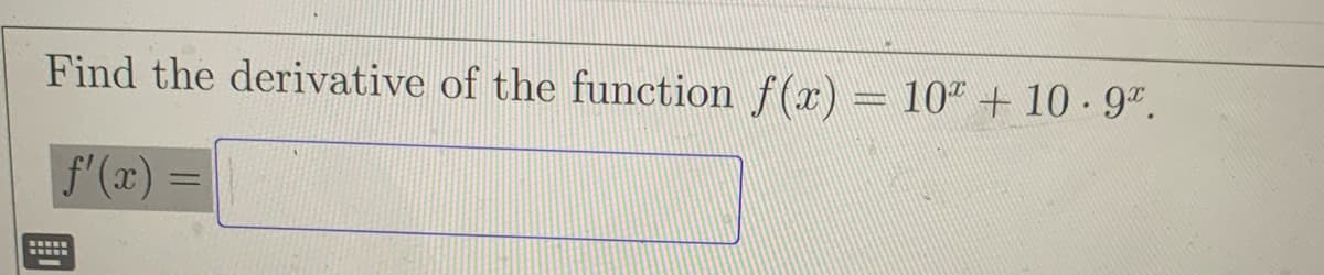Find the derivative of the function f(x) = 10" + 10 - 9".
f'(x)
www

