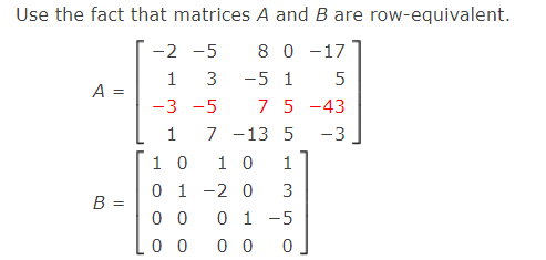 Use the fact that matrices A and B are row-equivalent.
8 0 -17
-5 1
7 5 -43
-2 -5
1
3
5
A =
-3 -5
1
7 -13 5
-3
1 0
1 0
0 1 -2 0
0 1 -5
0 0 0
1
3
B =
0 0
0 0
