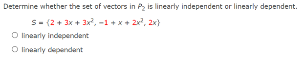 Determine whether the set of vectors in P, is linearly independent or linearly dependent.
S= {2 + 3x + 3x?, -1 + x + 2x?, 2x}
O linearly independent
O linearly dependent
