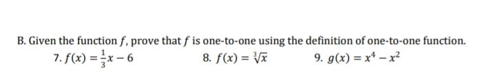 B. Given the function f, prove that f is one-to-one using the definition of one-to-one function.
7. f(x) = x - 6
8. f(x) = Vx
9. g(x) = x* – x?
