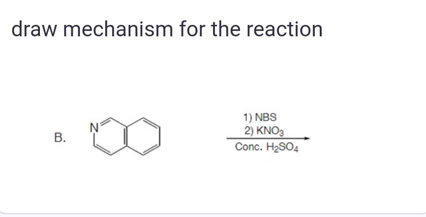 draw mechanism for the reaction
B.
N
1) NBS
2) KNO3
Conc. H₂SO4