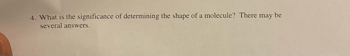 4. What is the significance of determining the shape of a molecule? There may be
several answers.
