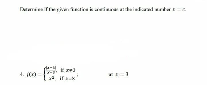 Determine if the given function is continuous at the indicated number x = c.
rx-31
if x#3
4. j(x) =
X-3
at x = 3
x2, if x=3
