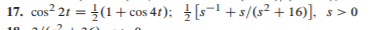 17. cos? 21 = (1+ cos 47); [s-1 +s/(s² + 16)].
