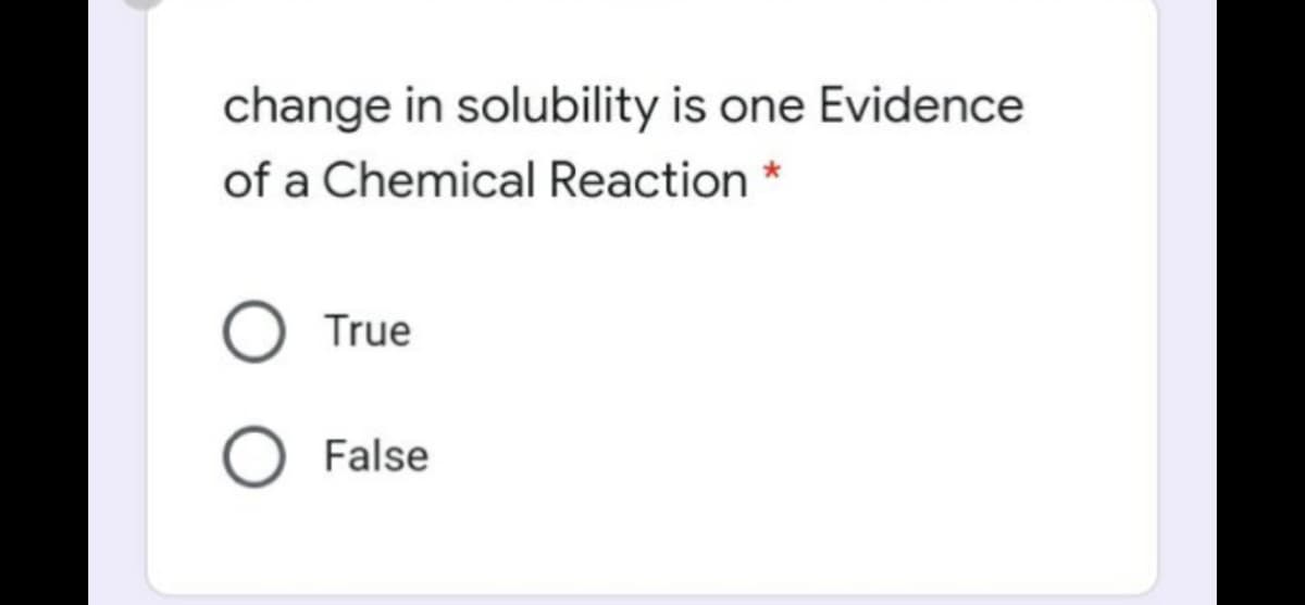 change in solubility is one Evidence
of a Chemical Reaction
True
False
