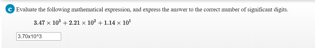 Evaluate the following mathematical expression, and express the answer to the correct number of significant digits.
3.47 x 10° + 2.21 × 10² + 1.14 × 10'
