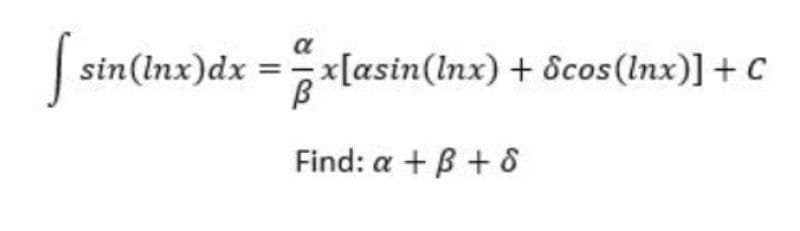 a
sin(Inx)dx =x[asin(lnx) + Scos (Inx)] + C
lasir
Find: a + B + 8
