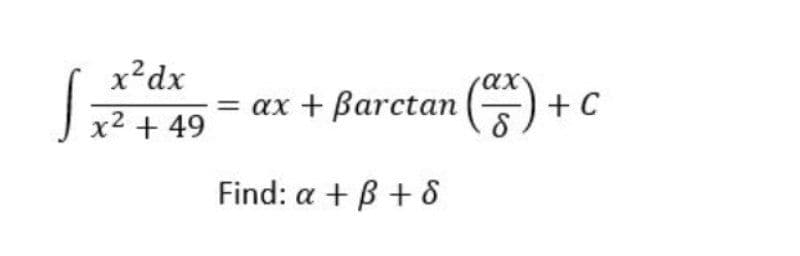 x?dx
ax
ax + Barctan () + C
x2 + 49
Find: a + B +8
