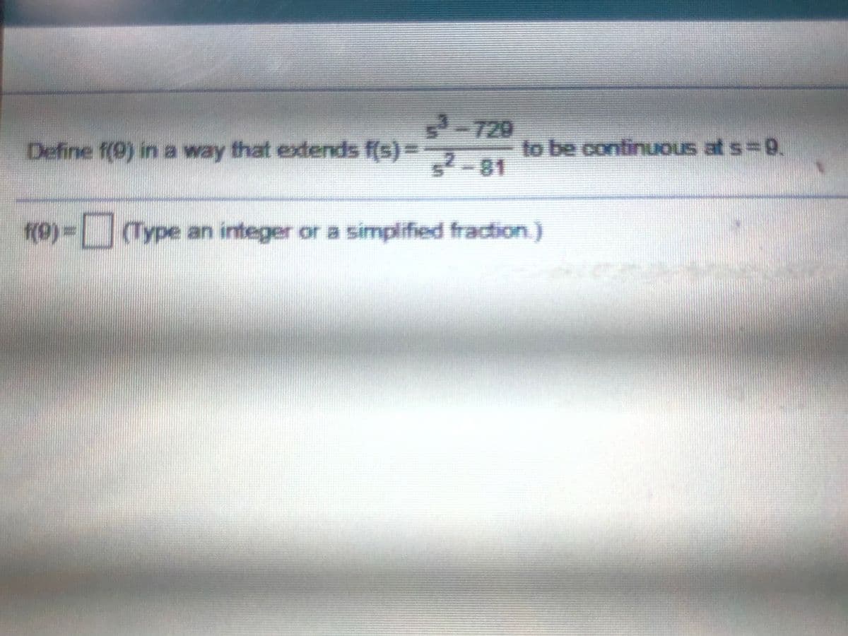 720
Define f(9) in a way that extends f(s)%D
to be continuous at s=9.
2-81
re)3D
(0)%3D Type an integer or a simplified fraction.)
